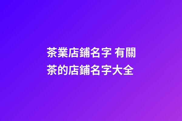 茶業店鋪名字 有關茶的店鋪名字大全